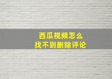 西瓜视频怎么找不到删除评论