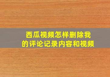 西瓜视频怎样删除我的评论记录内容和视频