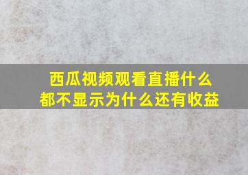 西瓜视频观看直播什么都不显示为什么还有收益