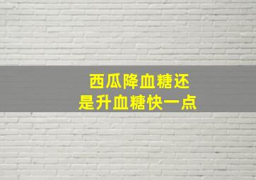 西瓜降血糖还是升血糖快一点