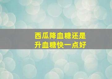 西瓜降血糖还是升血糖快一点好