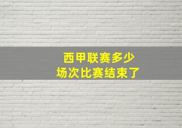 西甲联赛多少场次比赛结束了