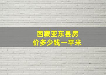 西藏亚东县房价多少钱一平米