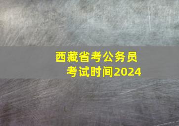 西藏省考公务员考试时间2024