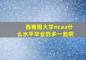 西雅图大学ncaa什么水平毕业的多一些啊