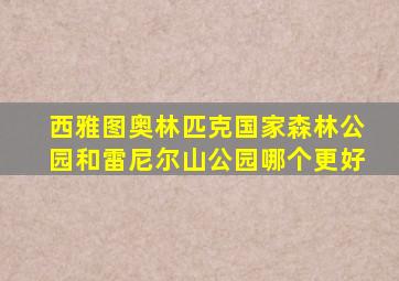 西雅图奥林匹克国家森林公园和雷尼尔山公园哪个更好