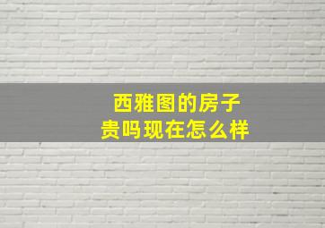 西雅图的房子贵吗现在怎么样