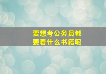 要想考公务员都要看什么书籍呢