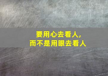 要用心去看人,而不是用眼去看人