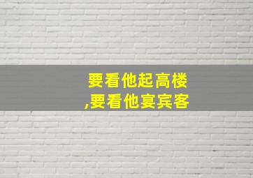 要看他起高楼,要看他宴宾客