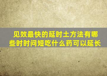 见效最快的延时土方法有哪些时时问短吃什么药可以延长