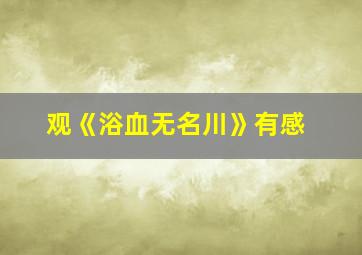 观《浴血无名川》有感