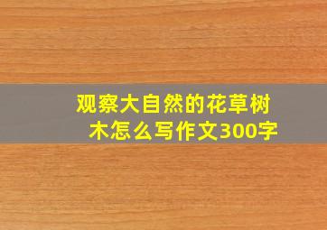 观察大自然的花草树木怎么写作文300字