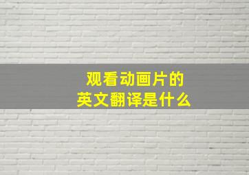 观看动画片的英文翻译是什么