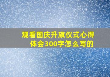 观看国庆升旗仪式心得体会300字怎么写的