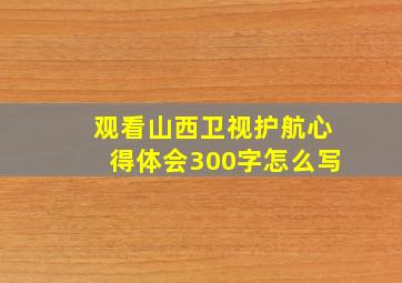 观看山西卫视护航心得体会300字怎么写