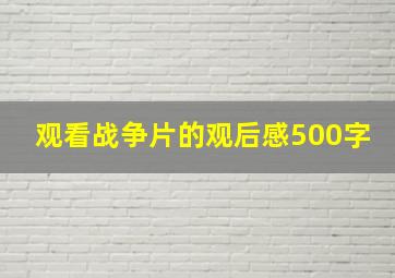 观看战争片的观后感500字