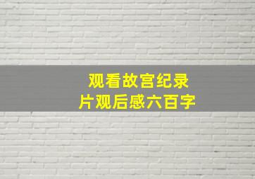 观看故宫纪录片观后感六百字