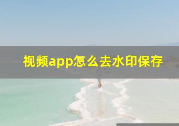 视频app怎么去水印保存