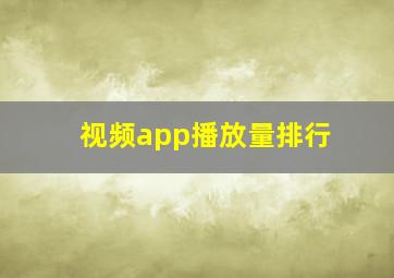 视频app播放量排行