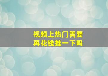 视频上热门需要再花钱推一下吗