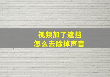 视频加了遮挡怎么去除掉声音