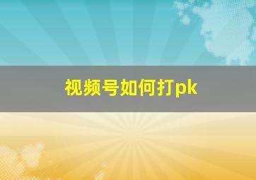 视频号如何打pk