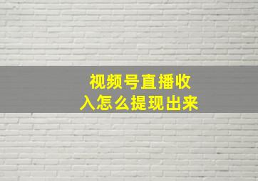 视频号直播收入怎么提现出来