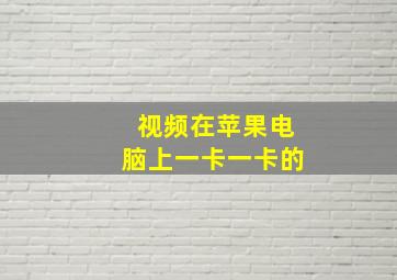 视频在苹果电脑上一卡一卡的