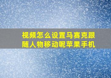 视频怎么设置马赛克跟随人物移动呢苹果手机