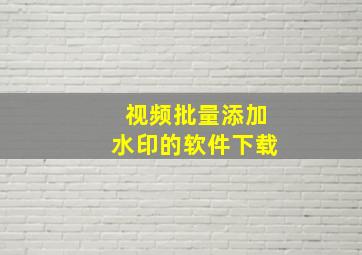 视频批量添加水印的软件下载