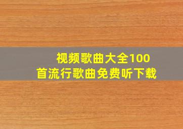 视频歌曲大全100首流行歌曲免费听下载