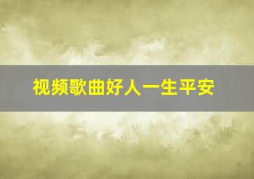 视频歌曲好人一生平安