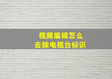 视频编辑怎么去除电视台标识