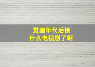 觉醒年代后接什么电视剧了啊