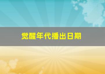 觉醒年代播出日期