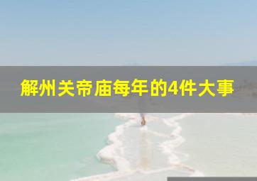 解州关帝庙每年的4件大事