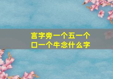 言字旁一个五一个口一个牛念什么字