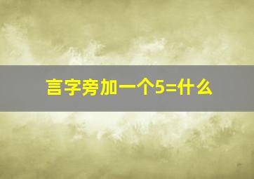 言字旁加一个5=什么