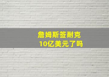 詹姆斯签耐克10亿美元了吗