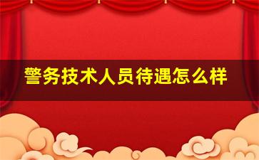 警务技术人员待遇怎么样