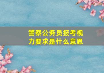 警察公务员报考视力要求是什么意思