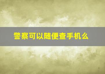 警察可以随便查手机么