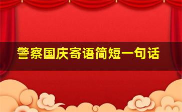 警察国庆寄语简短一句话