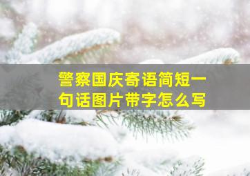 警察国庆寄语简短一句话图片带字怎么写