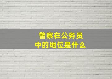 警察在公务员中的地位是什么