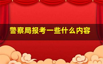 警察局报考一些什么内容