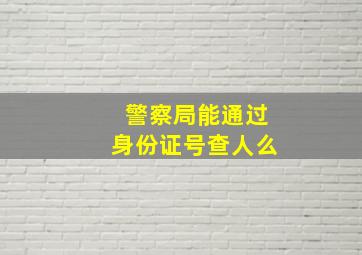 警察局能通过身份证号查人么