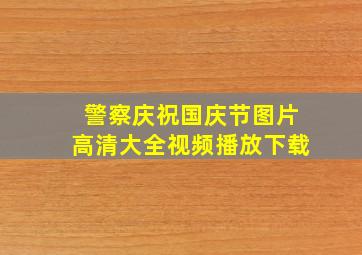 警察庆祝国庆节图片高清大全视频播放下载