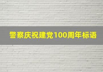 警察庆祝建党100周年标语